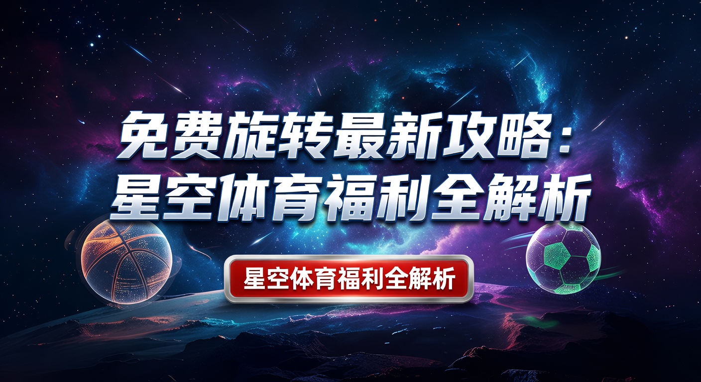 免费旋转攻略：星空体育最新福利指南